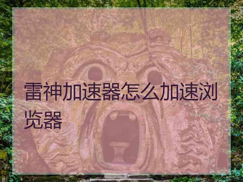 雷神加速器怎么加速浏览器