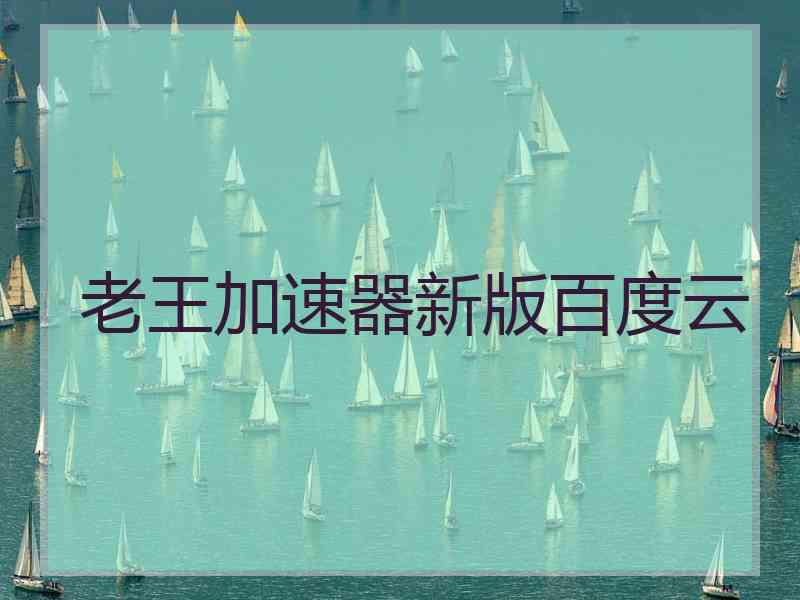 老王加速器新版百度云